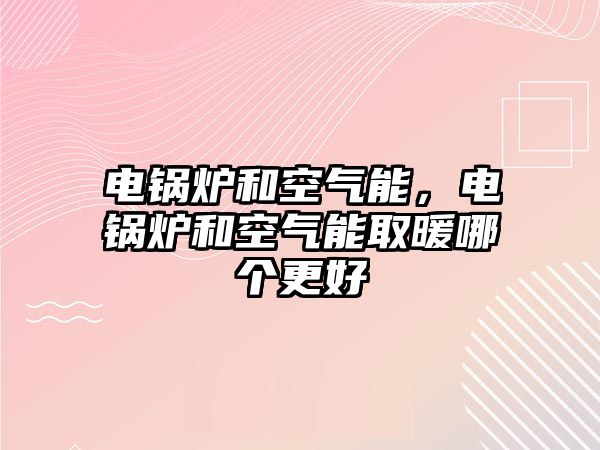 電鍋爐和空氣能，電鍋爐和空氣能取暖哪個更好