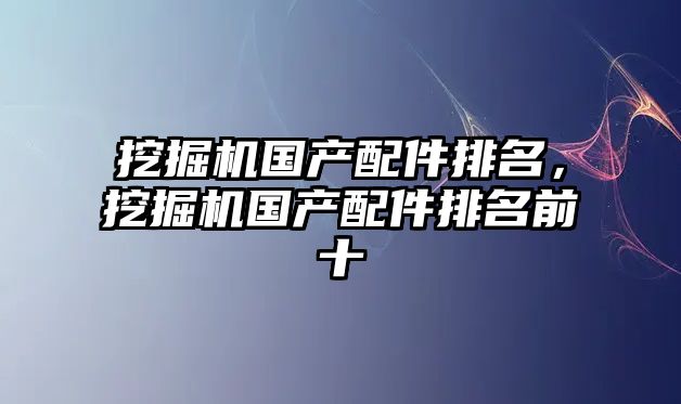 挖掘機國產配件排名，挖掘機國產配件排名前十