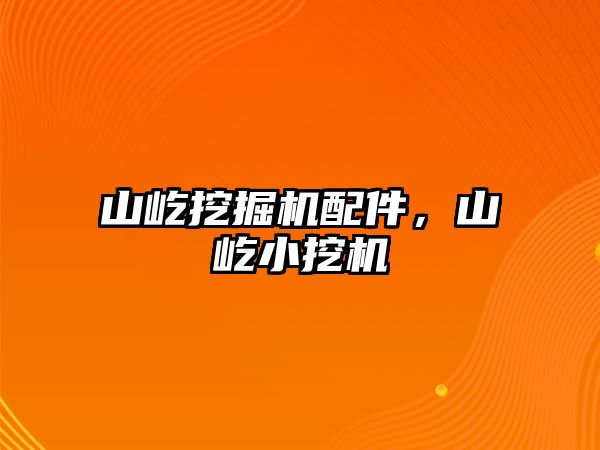 山屹挖掘機配件，山屹小挖機