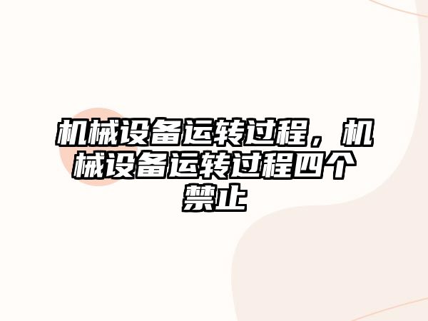 機械設備運轉(zhuǎn)過程，機械設備運轉(zhuǎn)過程四個禁止