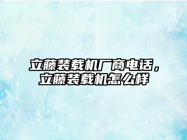 立藤裝載機廠商電話，立藤裝載機怎么樣