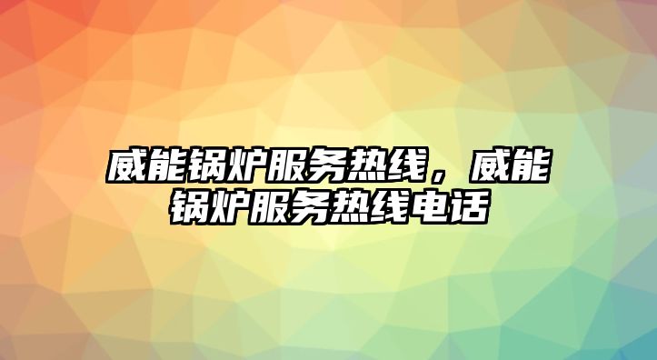 威能鍋爐服務熱線，威能鍋爐服務熱線電話