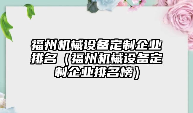 福州機械設(shè)備定制企業(yè)排名（福州機械設(shè)備定制企業(yè)排名榜）