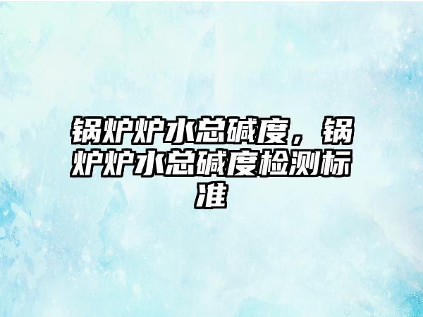 鍋爐爐水總堿度，鍋爐爐水總堿度檢測標準