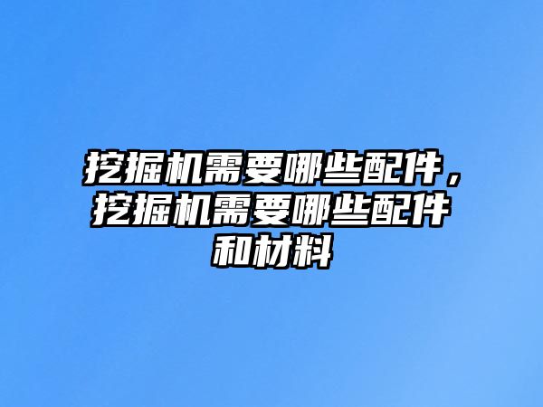 挖掘機需要哪些配件，挖掘機需要哪些配件和材料