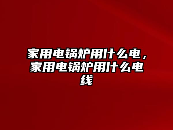 家用電鍋爐用什么電，家用電鍋爐用什么電線