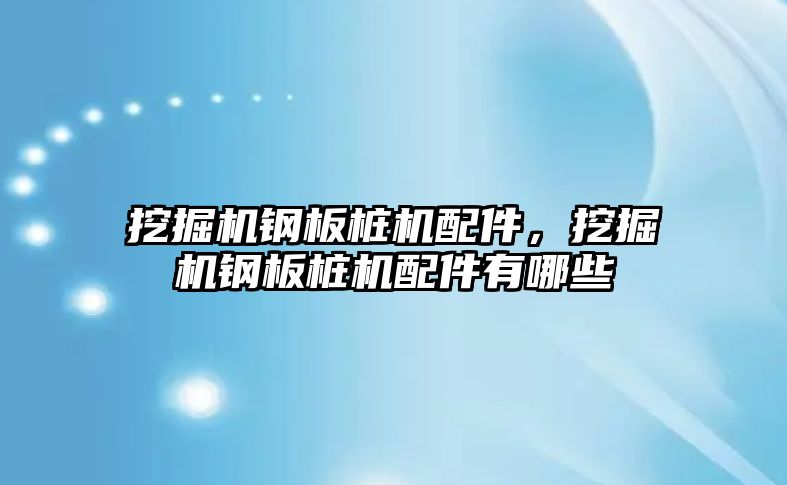 挖掘機鋼板樁機配件，挖掘機鋼板樁機配件有哪些