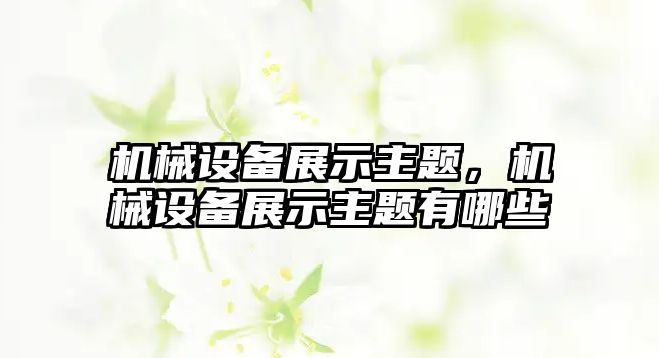 機械設備展示主題，機械設備展示主題有哪些