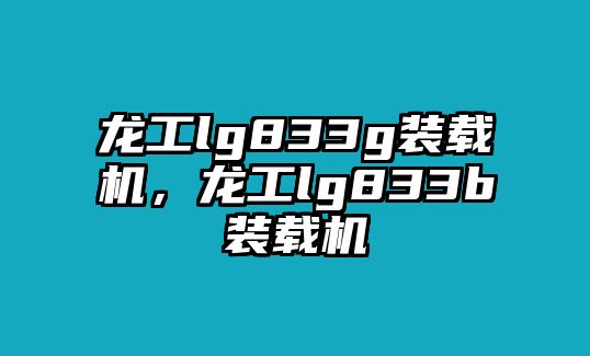 龍工lg833g裝載機，龍工lg833b裝載機