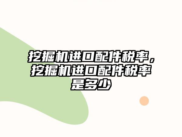 挖掘機進口配件稅率，挖掘機進口配件稅率是多少