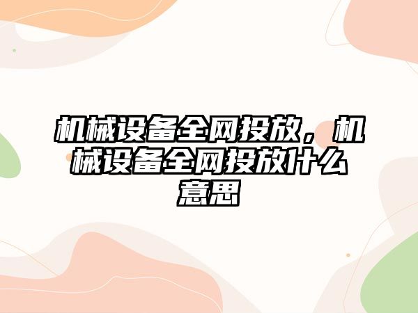 機械設備全網投放，機械設備全網投放什么意思