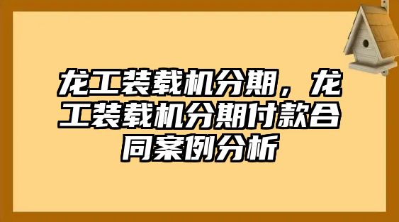 龍工裝載機(jī)分期，龍工裝載機(jī)分期付款合同案例分析