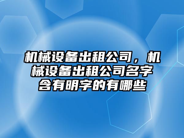 機械設備出租公司，機械設備出租公司名字含有明字的有哪些