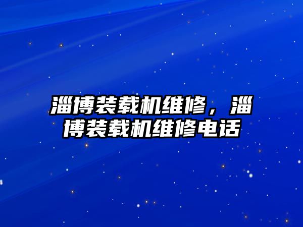 淄博裝載機維修，淄博裝載機維修電話