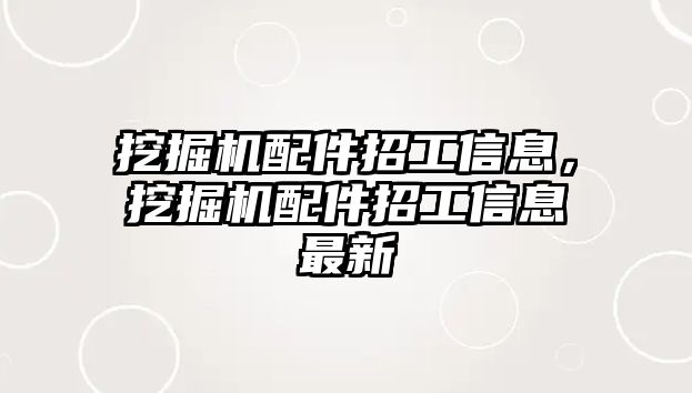 挖掘機配件招工信息，挖掘機配件招工信息最新