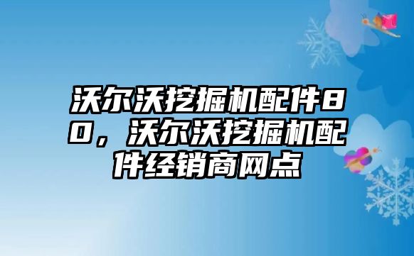 沃爾沃挖掘機配件80，沃爾沃挖掘機配件經(jīng)銷商網(wǎng)點