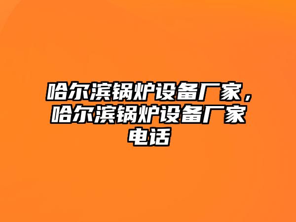 哈爾濱鍋爐設備廠家，哈爾濱鍋爐設備廠家電話