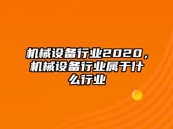 機械設備行業2020，機械設備行業屬于什么行業