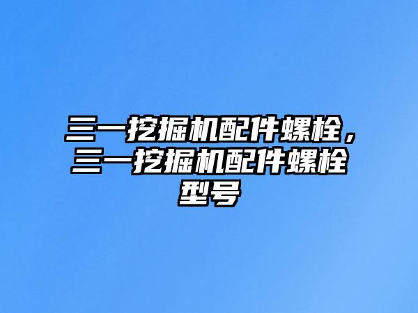 三一挖掘機配件螺栓，三一挖掘機配件螺栓型號