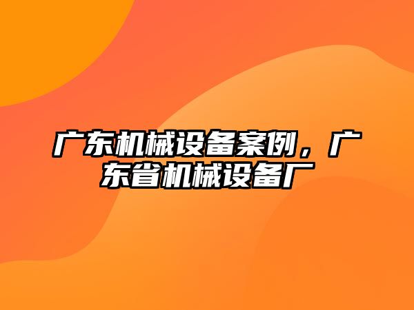 廣東機械設備案例，廣東省機械設備廠