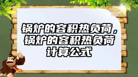 鍋爐的容積熱負(fù)荷，鍋爐的容積熱負(fù)荷計(jì)算公式