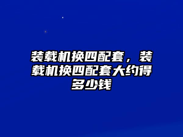 裝載機換四配套，裝載機換四配套大約得多少錢