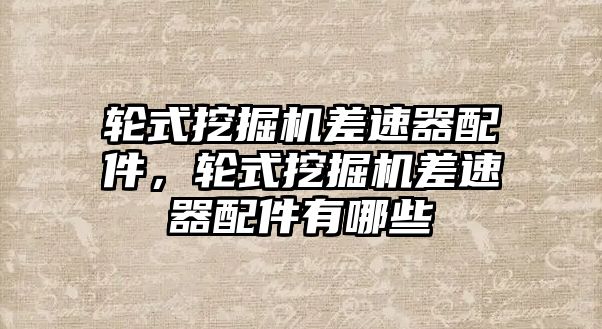 輪式挖掘機差速器配件，輪式挖掘機差速器配件有哪些