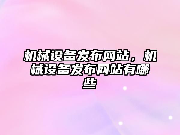 機械設備發(fā)布網(wǎng)站，機械設備發(fā)布網(wǎng)站有哪些