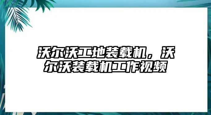 沃爾沃工地裝載機，沃爾沃裝載機工作視頻