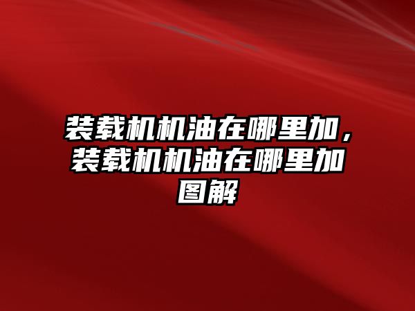 裝載機機油在哪里加，裝載機機油在哪里加圖解