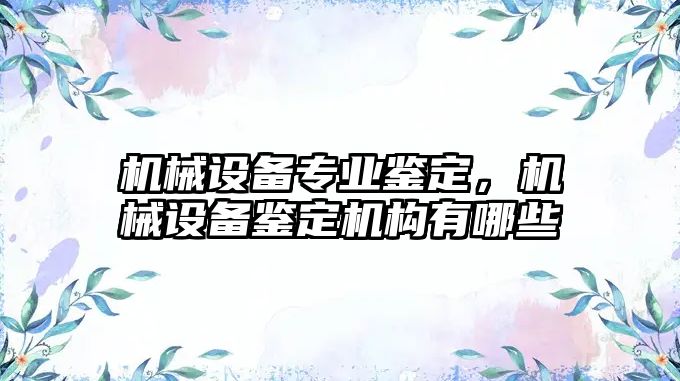 機械設備專業鑒定，機械設備鑒定機構有哪些