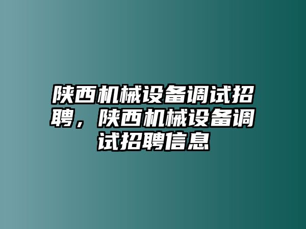 陜西機械設備調試招聘，陜西機械設備調試招聘信息