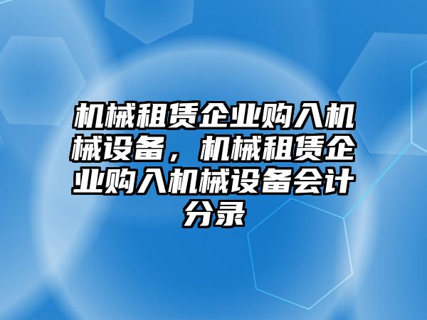 機械租賃企業(yè)購入機械設備，機械租賃企業(yè)購入機械設備會計分錄