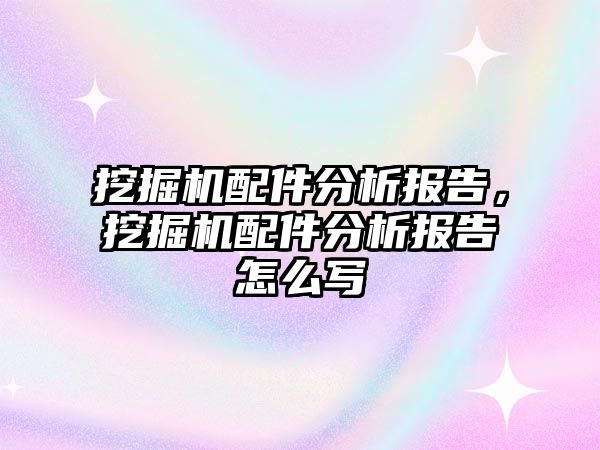 挖掘機配件分析報告，挖掘機配件分析報告怎么寫