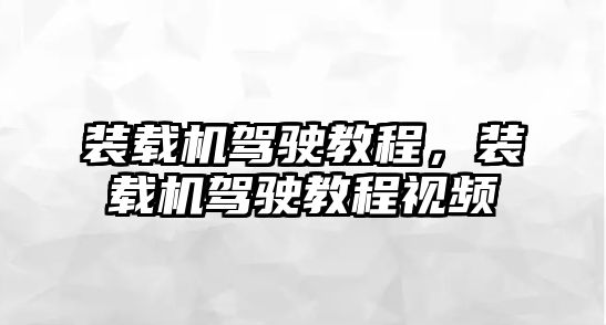 裝載機駕駛教程，裝載機駕駛教程視頻