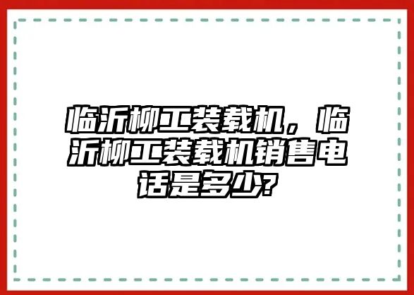 臨沂柳工裝載機，臨沂柳工裝載機銷售電話是多少?