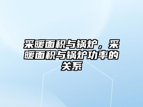 采暖面積與鍋爐，采暖面積與鍋爐功率的關系