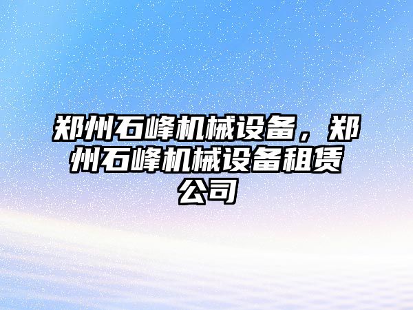 鄭州石峰機械設備，鄭州石峰機械設備租賃公司