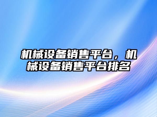 機械設備銷售平臺，機械設備銷售平臺排名