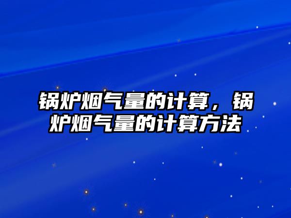 鍋爐煙氣量的計算，鍋爐煙氣量的計算方法