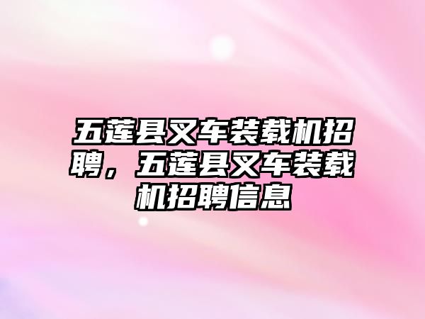 五蓮縣叉車(chē)裝載機(jī)招聘，五蓮縣叉車(chē)裝載機(jī)招聘信息