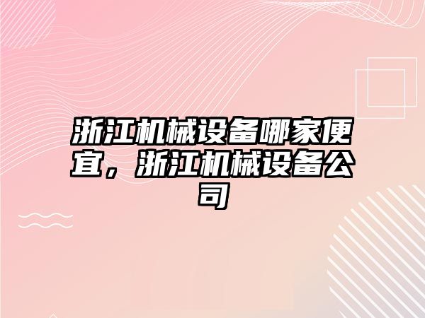 浙江機械設備哪家便宜，浙江機械設備公司