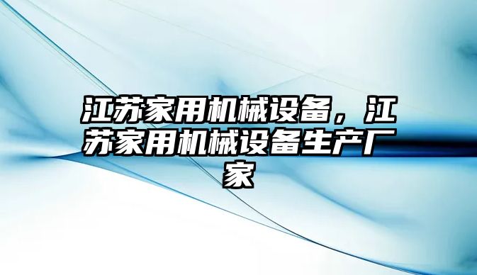 江蘇家用機(jī)械設(shè)備，江蘇家用機(jī)械設(shè)備生產(chǎn)廠家