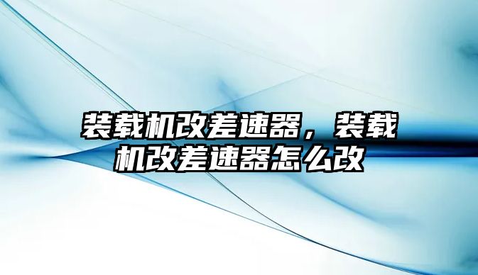 裝載機改差速器，裝載機改差速器怎么改