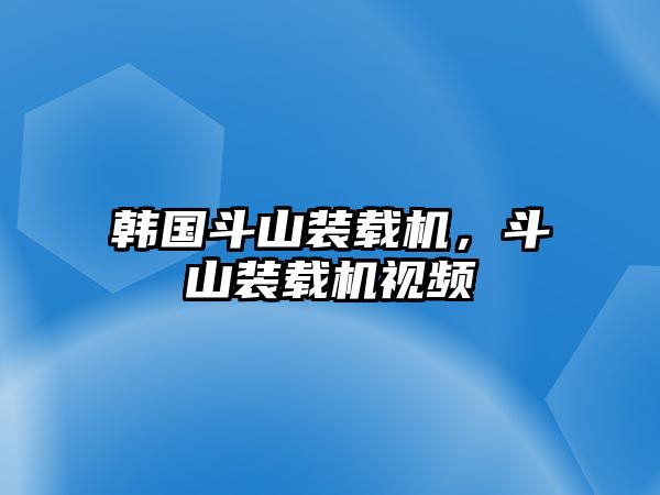 韓國斗山裝載機，斗山裝載機視頻