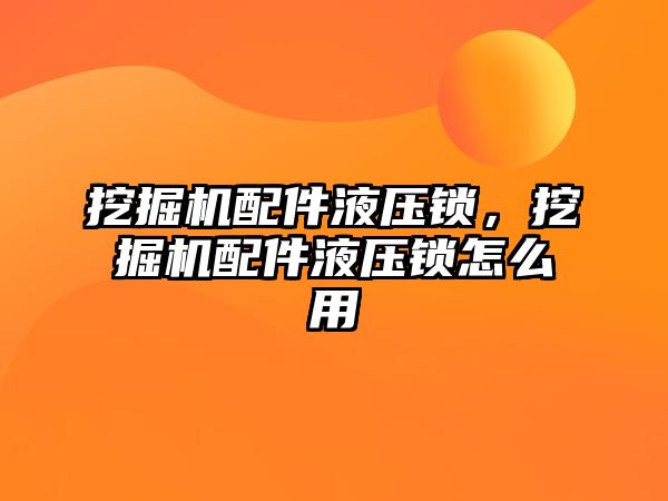 挖掘機配件液壓鎖，挖掘機配件液壓鎖怎么用