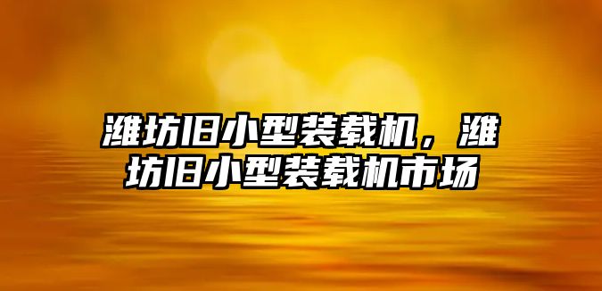 濰坊舊小型裝載機，濰坊舊小型裝載機市場