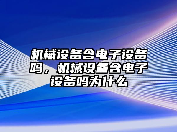 機械設備含電子設備嗎，機械設備含電子設備嗎為什么