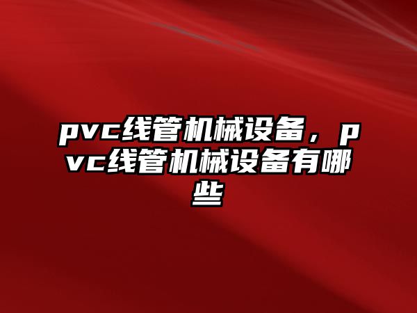 pvc線管機(jī)械設(shè)備，pvc線管機(jī)械設(shè)備有哪些