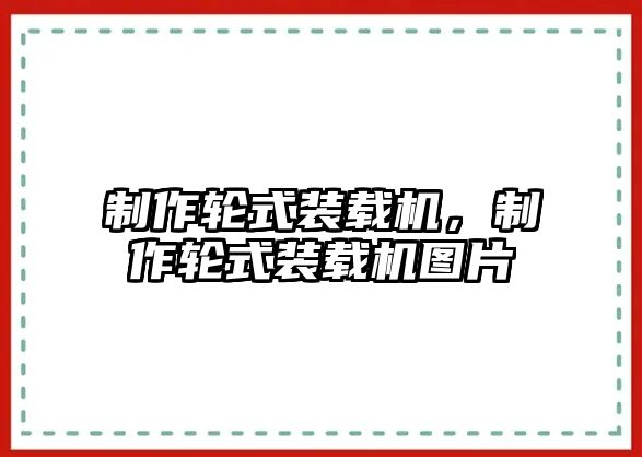 制作輪式裝載機，制作輪式裝載機圖片